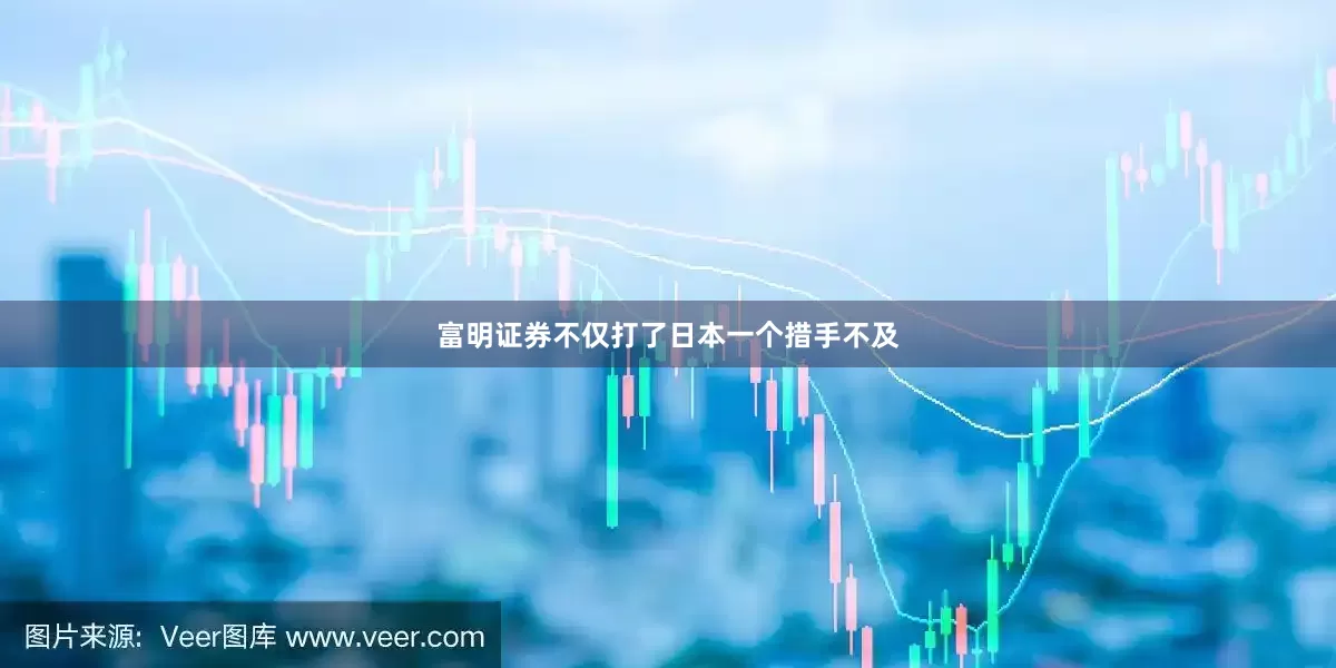 富明证券不仅打了日本一个措手不及