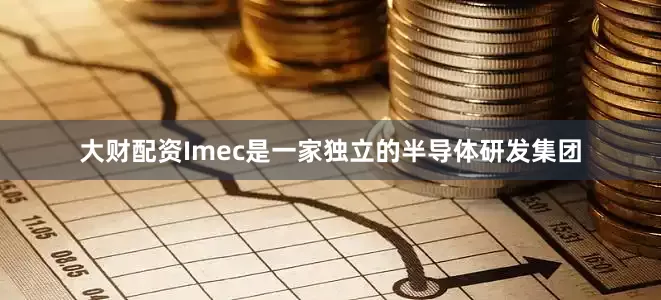 大财配资Imec是一家独立的半导体研发集团