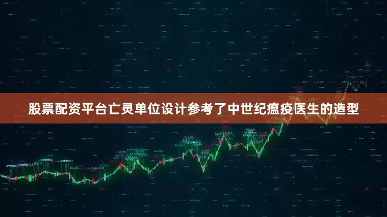 股票配资平台亡灵单位设计参考了中世纪瘟疫医生的造型