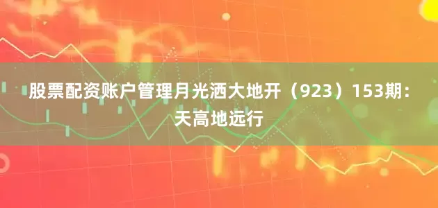 股票配资账户管理月光洒大地开（923）　　153期：天高地远行