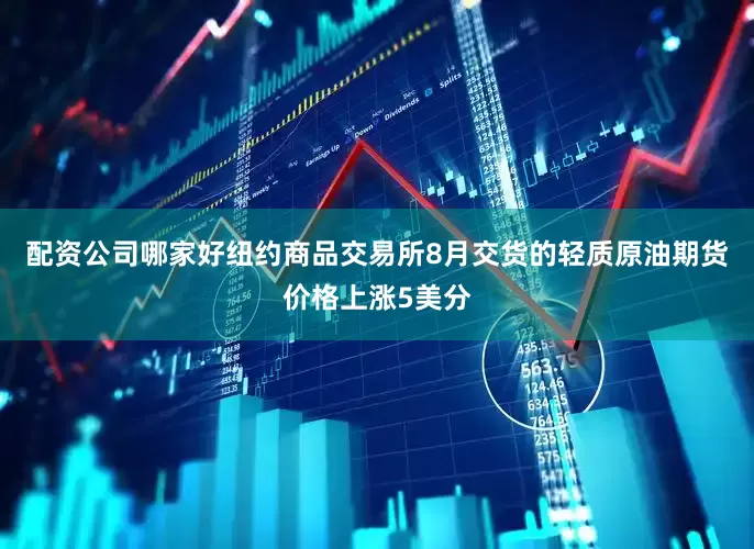 配资公司哪家好纽约商品交易所8月交货的轻质原油期货价格上涨5美分