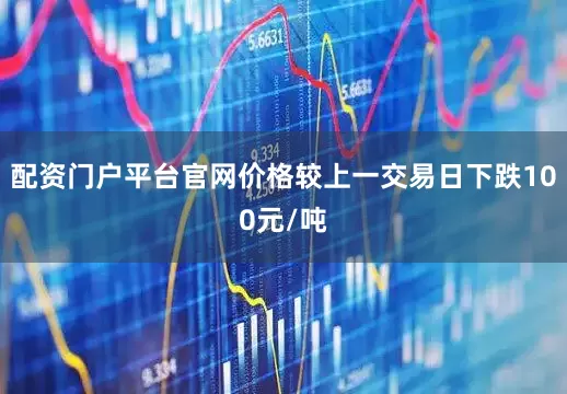 配资门户平台官网价格较上一交易日下跌100元/吨