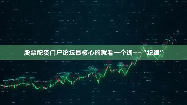 股票配资门户论坛最核心的就看一个词——“纪律”