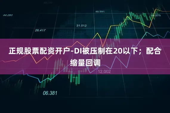 正规股票配资开户-DI被压制在20以下；配合缩量回调