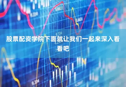 股票配资学院下面就让我们一起来深入看看吧