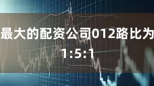 最大的配资公司012路比为1:5:1