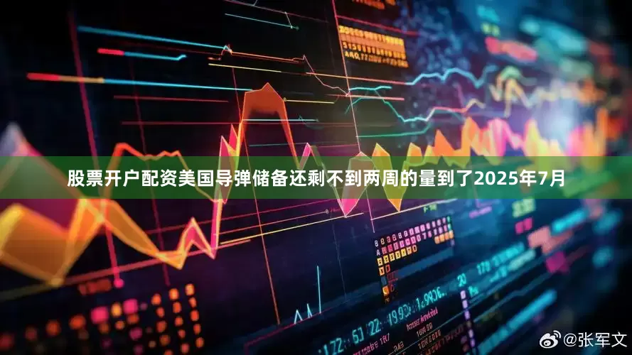 股票开户配资美国导弹储备还剩不到两周的量到了2025年7月