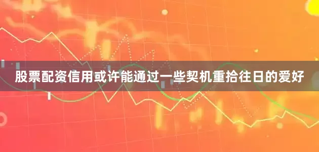 股票配资信用或许能通过一些契机重拾往日的爱好