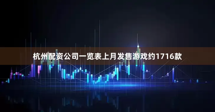 杭州配资公司一览表上月发售游戏约1716款