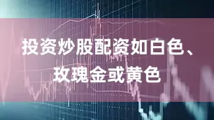 投资炒股配资如白色、玫瑰金或黄色