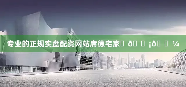 专业的正规实盘配资网站席德宅家♪🏡🌼