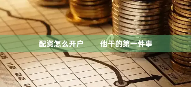 配资怎么开户        他干的第一件事