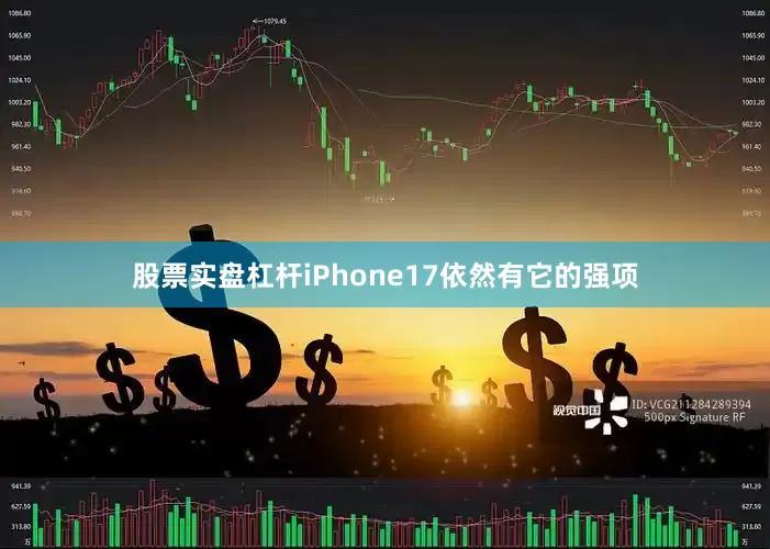 股票实盘杠杆iPhone17依然有它的强项