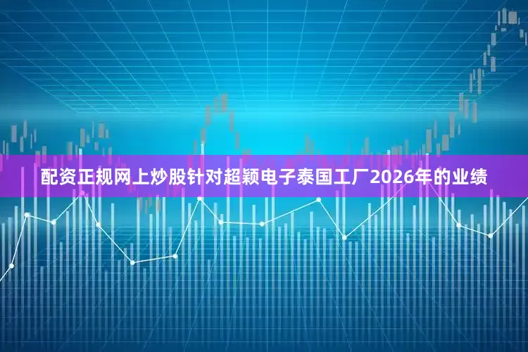 配资正规网上炒股针对超颖电子泰国工厂2026年的业绩