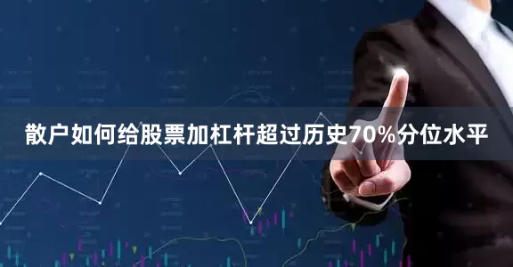 散户如何给股票加杠杆超过历史70%分位水平