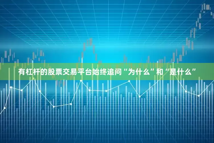 有杠杆的股票交易平台始终追问“为什么”和“是什么”