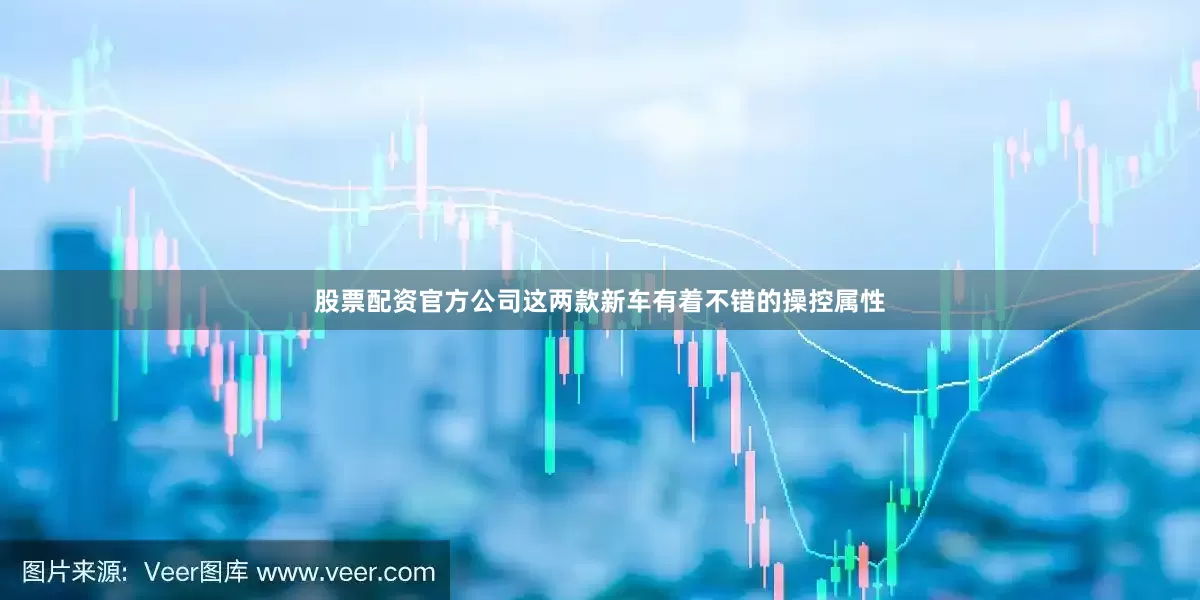 股票配资官方公司这两款新车有着不错的操控属性