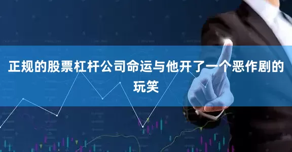 正规的股票杠杆公司命运与他开了一个恶作剧的玩笑