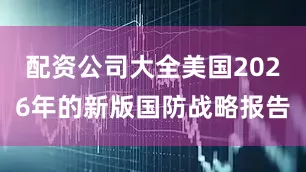 配资公司大全美国2026年的新版国防战略报告