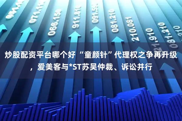 炒股配资平台哪个好 “童颜针”代理权之争再升级,爱美客与*ST苏吴仲裁、诉讼并行