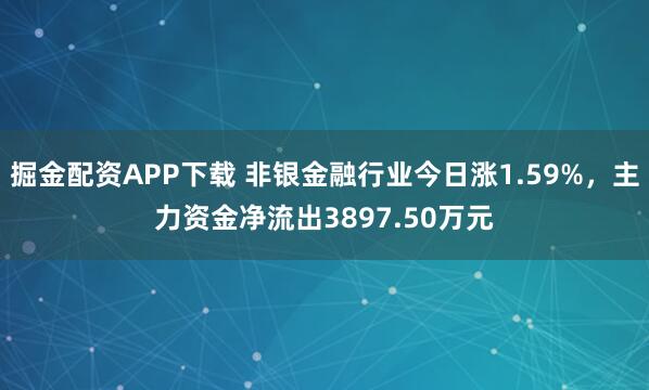 掘金配资APP下载 非银金融行业今日涨1.59%，主力资金净流出3897.50万元