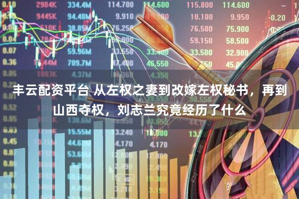 丰云配资平台 从左权之妻到改嫁左权秘书，再到山西夺权，刘志兰究竟经历了什么